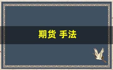 期货 手法(期货手法大全)_https://www.xzdzcjn.com_创业板_第1张